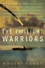 The Twilight Warriors: The Deadliest Naval Battle of World War II and the Men Who Fought It - Robert Gandt