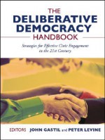 The Deliberative Democracy Handbook: Strategies for Effective Civic Engagement in the Twenty-First Century - John Gastil, Peter Levine