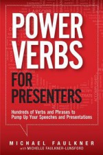 Power Verbs for Presenters: Hundreds of Verbs and Phrases to Pump Up Your Speeches and Presentations - Michael Faulkner, Michelle Faulkner-Lunsford