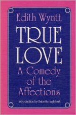 True Love: A COMEDY OF THE AFFECTIONS - Edith Wyatt