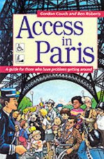 Access In Paris: A Guide For Those Who Have Problems Getting Around (Access Guides) - Gordon Couch, Ben Roberts