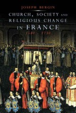 Church, Society, and Religious Change in France, 1580-1730 - Joseph Bergin