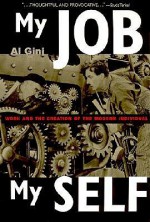 My Job, My Self: Work and the Creation of the Modern Individual - Al Gini