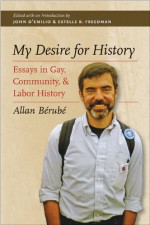 My Desire for History: Essays in Gay, Community, and Labor History - Allan Bérubé, John D'Emilio, Estelle B. Freedman