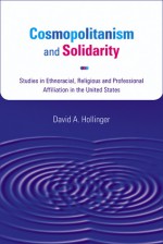 Cosmopolitanism and Solidarity: Studies in Ethnoracial, Religious, and Professional Affiliation in the United States - David A. Hollinger