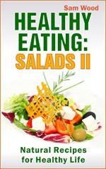 Healthy Eating: Salads Part II: Clean Eating Recipes: Natural Recipes for Healthy Life - Sam Wood