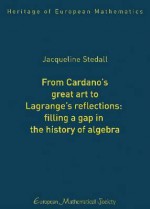 From Cardano's Great Art to Lagrange's Reflections:: Filling a Gap in the History of Algebra - Jacqueline Stedall