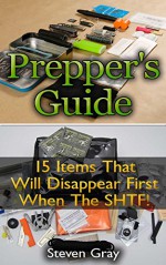 Prepper's Guide: 15 Items That Will Disappear First When The SHTF: (Survival Guide, Prepping Books) (How to Survive Series) - Steven Gray