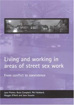 Living and working in areas of street sex work: From conflict to coexistence - Jane Pitcher, Jane Pitcher, Rosie Campbell, Phil Hubbard, Jane Scoular