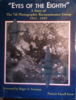 Eyes of the Eighth: A Story of the 7th Photographic Reconnaissance Group, 1942-1945 - Patricia Keen, Roger A. Freeman