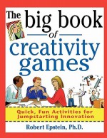 The Big Book of Creativity Games: Quick, Fun Activities for Jumpstarting Innovation - Robert Epstein