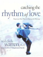 Catching the Rhythm of Love: Experience Your Way to a Spectacular Marriage - Neil Clark Warren