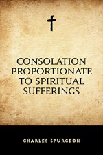 Consolation Proportionate to Spiritual Sufferings - Charles Spurgeon