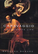 Caravaggio: A Passionate Life - Desmond Seward