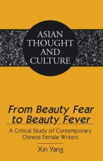 From Beauty Fear to Beauty Fever: A Critical Study of Chinese Female Writers Born in the 1970s - Xin Yang