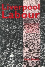 Liverpool Labour: Social and Political Influences on the Development of the Labour Party in Liverpool, 1900-1939 - Sam Davies