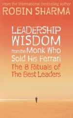 Leadership Wisdom from the Monk Who Sold His Ferrari: The 8 Rituals of the Best Leaders - Robin Sharma