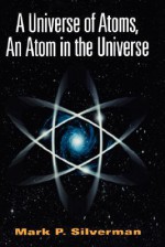 A Universe of Atoms, an Atom in the Universe - Mark P. Silverman