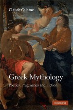 Greek Mythology: Poetics, Pragmatics and Fiction - Claude Calame, Janet Lloyd