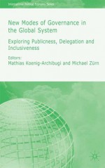 New Modes of Governance in the Global System: Exploring Publicness, Delegation & Inclusiveness - Michael Zurn, Mathias Koenig-Archibugi, Michael Zürn