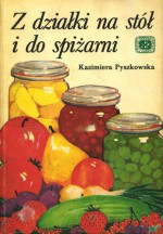 Z działki na stół i do spiżarni - Kazimiera Pyszkowska