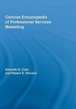 Concise Encyclopedia of Professional Services Marketing - Robert E. Stevens, Kenneth E. Clow