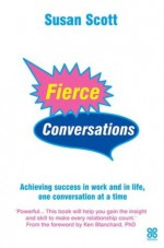 Fierce Conversations: Achieving success in work and in life, one conversation at a time - Susan Scott