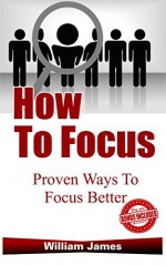 How To Focus: Proven Ways To Focus Better (focus, concentration, better learning, improve learning, procrastination, creativity, how to study) - William James