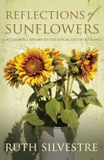 Reflections of Sunflowers: A Bittersweet Return to the Idyllic South of France - Ruth Silvestre