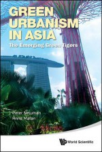 Green Urbanism in Asia: The Emerging Green Tigers - Peter Newman, Anne Matan