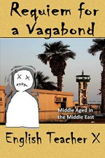 Requiem for a Vagabond: Middle Aged in the Middle East (English Teacher X) - English Teacher X