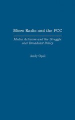 Micro Radio and the FCC: Media Activism and the Struggle Over Broadcast Policy - Andy Opel