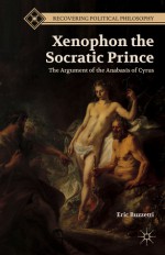 Xenophon the Socratic Prince: The Argument of the Anabasis of Cyrus - Eric Buzzetti