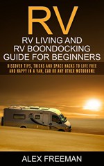 RV : Rv Living And Rv Boondocking Guide For Beginners: Discover Tips, Tricks And Space Hacks To Live Free And Happy In A Van, Car Or Any Other Motorhome ... Living,Off the Grid) - Alex Freeman