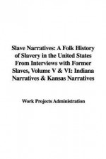 Slave Narratives: A Folk History of Slavery in the United States from Interviews with Former Slaves, Volume V & VI: Indiana Narratives & - Work Projects Administration