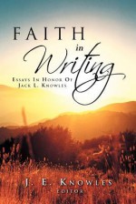 Faith in Writing: Essays in Honor of Jack L. Knowles - J.E. Knowles