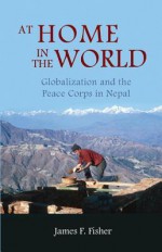 At Home in the World: Globalization and the Peace Corps in Nepal - James F Fisher