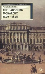 The Habsburg Monarchy 1490-1848: Attributes of Empire - Paula Sutter Fichtner