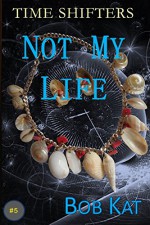 NOT MY LIFE: Time Shifters Book #5 (Time Shifters Romance / Time Travel) - Bob Kat