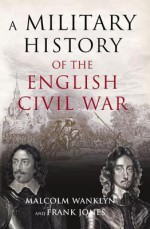 A Military History of the English Civil War: 1642-1649 - Malcolm Wanklyn, Frank G. Jones