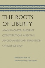 ROOTS OF LIBERTY; MAGNA CARTA, ANCIENT CONSTITUTION, AND THE ANGLO-AMERICAN TRADITION OF - Ellis Sandoz