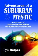 Adventures of a Suburban Mystic: A True Story of Spiritual Transformation and Supernatural Encounters - Lyn Halper