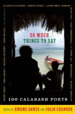 So Much Things to Say: 100 Poets from the First Ten Years of the Calabash International Literary Festival - Kwame Dawes, Colin Channer