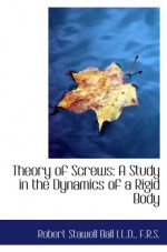 Theory of Screws: A Study in the Dynamics of a Rigid Body - Robert Stawell Ball