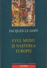 Evul Mediu si nasterea Europei - Jacques Le Goff, Giuliano Sfichi, Marius Roman