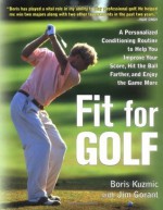 Fit for Golf: How a Personalized Conditioning Routine Can Help You Improve Your Score, Hit the Ball Further, and E - Boris Kuzmić, Jim Gorant