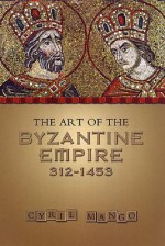 The Art of the Byzantine Empire 312-1453: Sources and Documents (MART: The Medieval Academy Reprints for Teaching, No. 16) - Cyril Mango