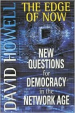 The Edge of Now: New Questions for Democracy in the Network Age - David Howell