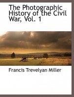 The Photographic History of the Civil War, Vol. 1 - Francis Trevelyan Miller