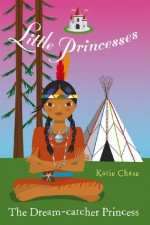 Little Princesses: The Dream-Catcher Princess - Katie Chase, Leighton Noyes